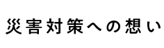 災害対策への想い