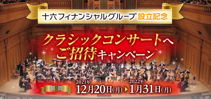 十六フィナンシャルグループ設立記念 クラシックコンサートへご招待キャンペーン 期間：2021年12月20日（月）～2022年1月31日（月）