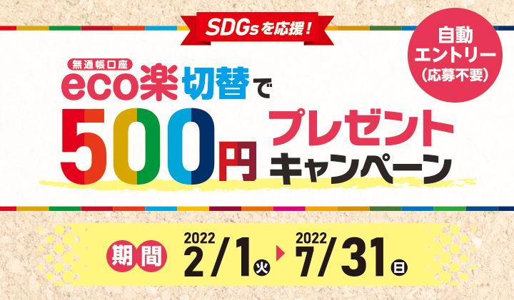 SDGsを応援！無通帳口座eco楽切替で500円プレゼントキャンペーン、期間：2022年2月1日（火）～2022年7月31日（日）自動エントリー（応募不要）