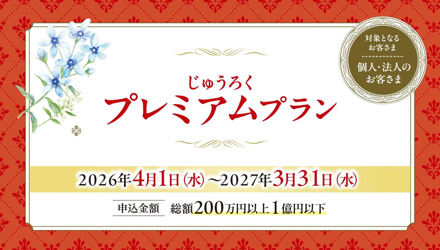 じゅうろくプレミアムプラン 2026年4月1日(水)~2027年3月31日(水) 申込金額 総額200万円以上1億円以下 「投資信託・金銭信託・十六銀行ファンドラップ」と「円定期預金」を同時にお申込みいただくと、円定期預金の金利が優遇されます。対象となるお客さま:個人・法人のお客さま