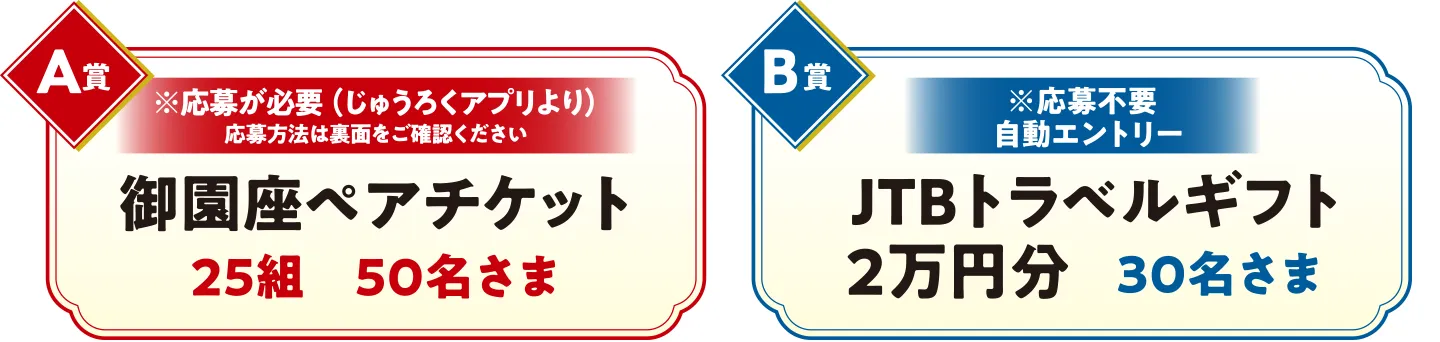A賞※応募が必要（じゅうろくアプリより）応募方法は下記をご確認ください：御園座ペアチケット25組50名さま　B賞※応募不要自動エントリー：JTBトラベルギフト２万円分30名様