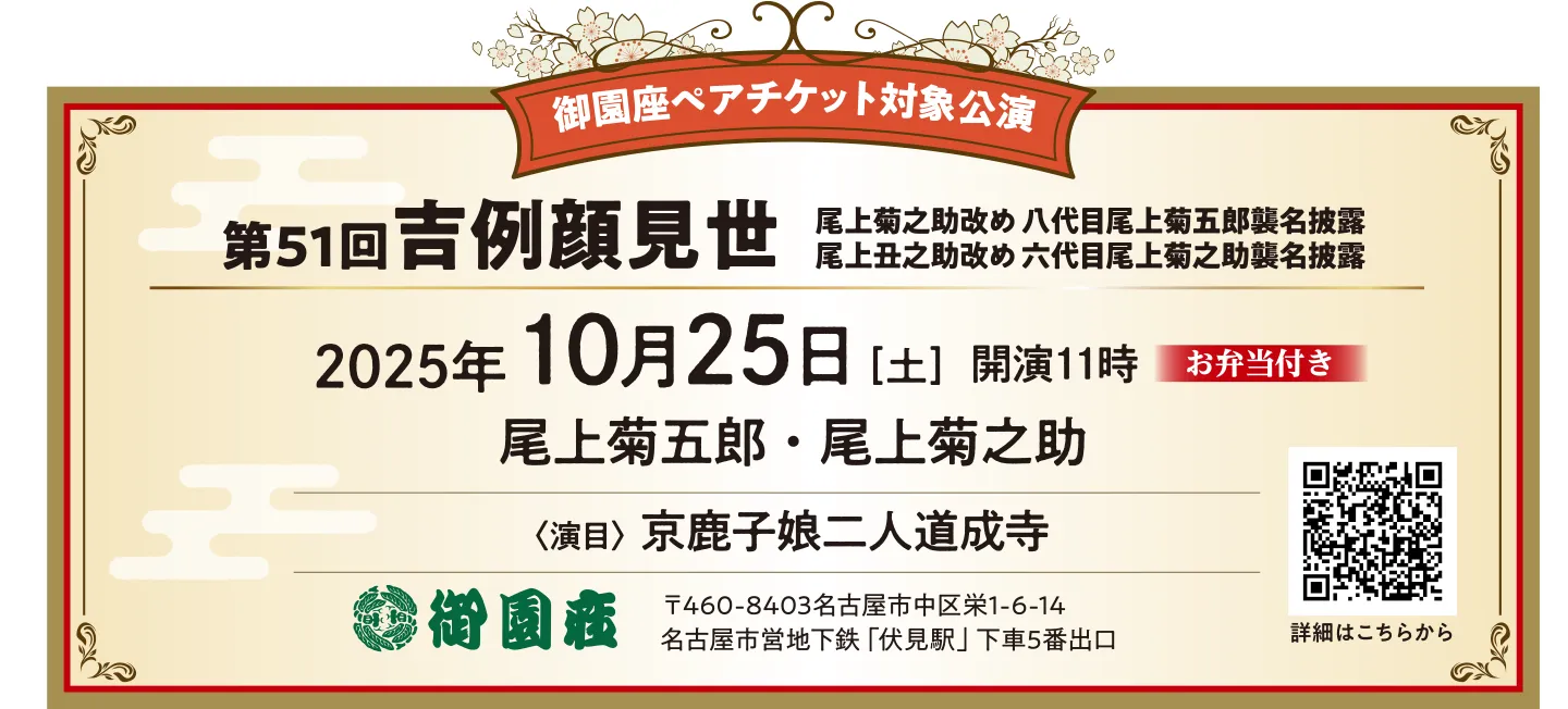 御園座ペアチケット対象公演：第51回吉例顔見世 尾上菊之助改め 八代目尾上菊五郎襲名披露 尾上丑之助改め 六代目上菊之助襲名披露 2025年10月25日（土）開演11時 お弁当付き 尾上菊五郎・尾上菊之助 演目：京鹿子娘二人道成寺 御園座：〒460-8403名古屋市中区栄1-6-14 名古屋市営地下鉄「伏見駅」下車5番出口