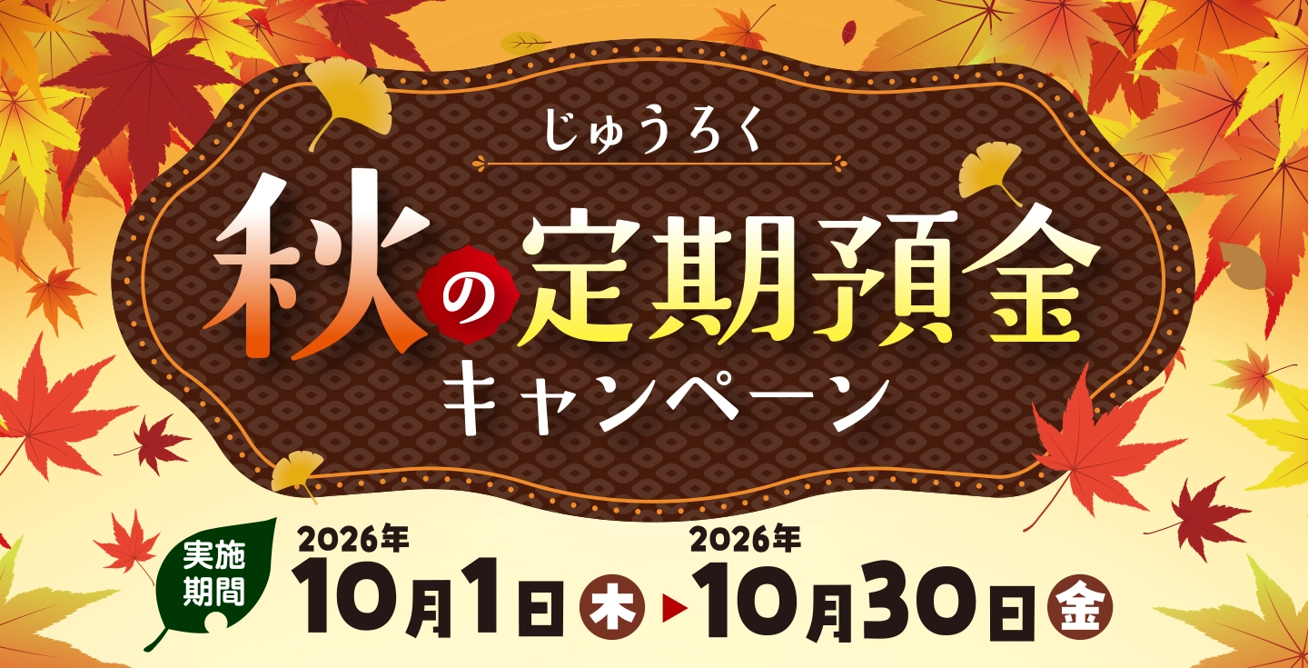 じゅうろく秋の定期預金キャンペーン 実施期間:2026年10月1日(木)~2026年10月30日(金)