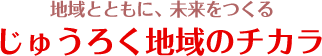 地域とともに、未来をつくるじゅうろく地域のチカラ