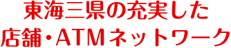 東海三県の充実した店舗・ATMネットワーク