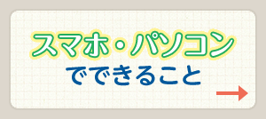 スマホ・パソコンでできること