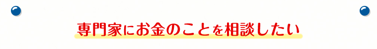 専門家にお金のことを相談したい