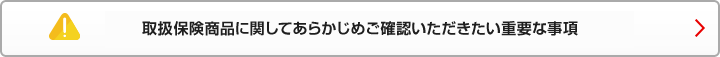 取扱保険商品に関してあらかじめご確認いただきたい重要な事項