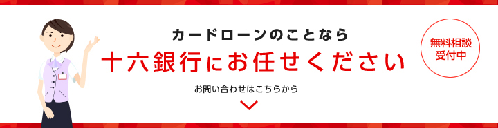 カードローンのことなら十六銀行にお任せください