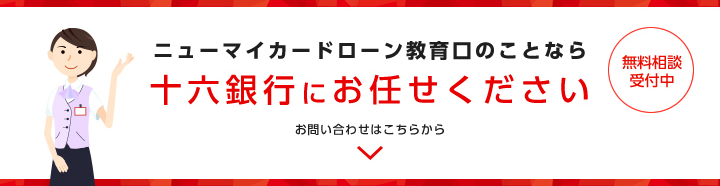 ニューマイカードローン教育口のことなら十六銀行にお任せください