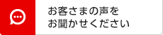 お客さまの声をお聞かせください