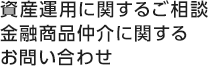 資産運用に関するご相談金融商品仲介に関するお問い合わせ