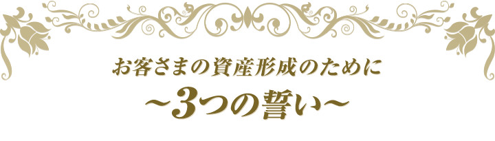 お客さまの資産形成のために～3つの誓い～