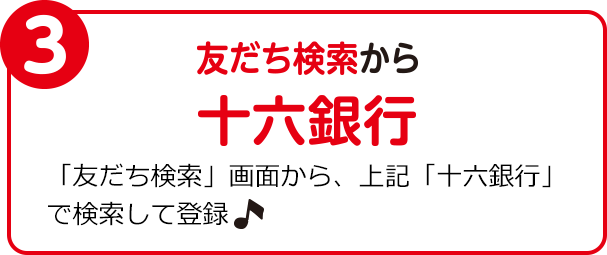 3　友だち検索から　十六銀行　「友だち検索」画面から、上記「十六銀行」で検索して登録♪