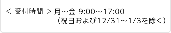 受付時間　月～金 9:00～17:00（祝日および12/31～1/3を除く）