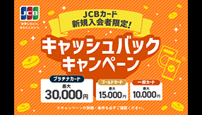 JCBカード新規入会者限定 プラチナカード最大30,000円 ゴールドカード最大15,000円 一般カード最大10,000円 キャッシュバックキャンペーン