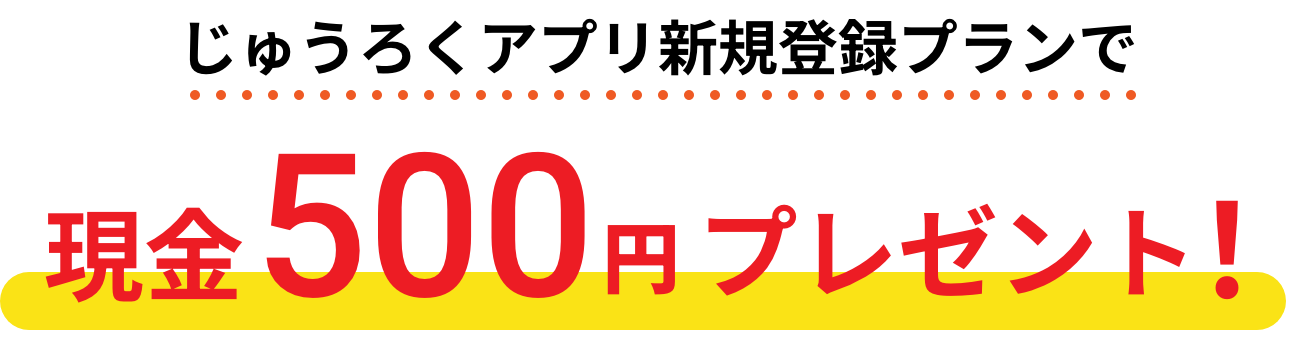 じゅうろくアプリ新規登録プランでもれなく現金500円プレゼント！