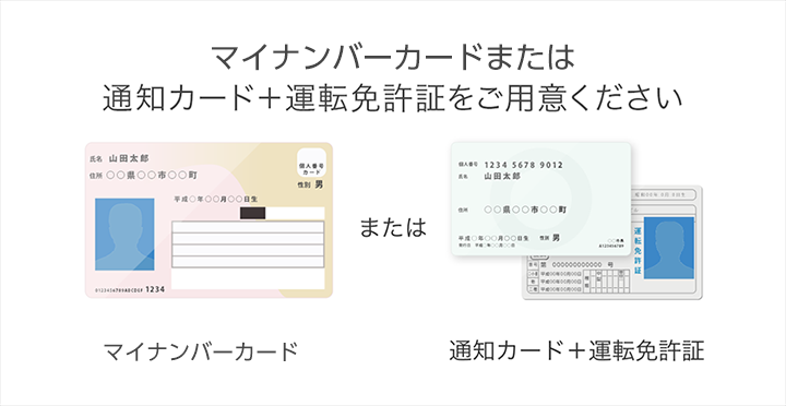 個人番号カードまたは、通知カード+運転免許証をご用意ください