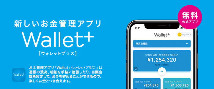 楽しいお金管理アプリ Wallet+（ウォレットプラス） お金管理アプリ「Wallet+（ウォレットプラス）」は通帳の残高、明細を手軽に確認したり、目標金額を設定して、お金を貯めることができるので、楽しくお金とつき合えます。