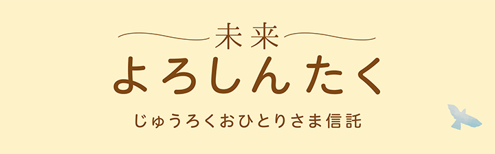 じゅうろくおひとりさま信託「未来よろしんたく」