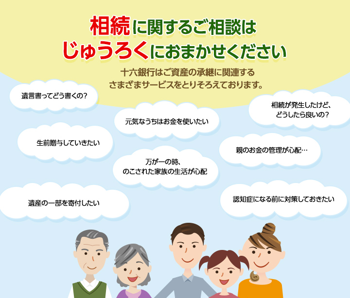 相続に関するご相談はじゅうろくにおまかせください 十六銀行はご資産の承継に関連するさまざまサービスをとりそろえております。