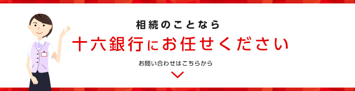 相続のことなら十六銀行にお任せください