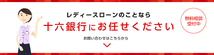 レディースローンのことなら十六銀行にお任せください　無料相談受付中　お問い合わせはこちらから