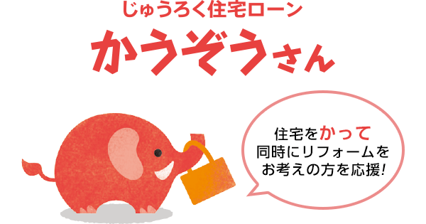 じゅうろく住宅ローン かうぞうさん 住宅をかって同時にリフォームをお考えの方を応援！