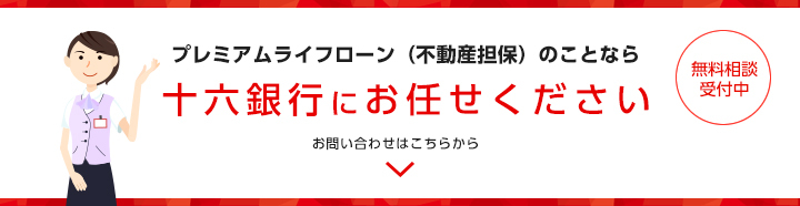 プレミアムライフローン（不動産担保）のことなら十六銀行にお任せください　無料相談受付中　お問い合わせはこちらから