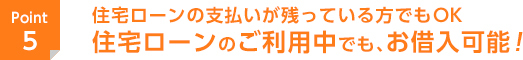住宅ローンの支払いが残っている方でもOK　住宅ローンのご利用中でも、お借入可能！
