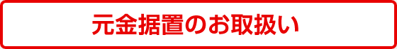 元金据置のお取扱い