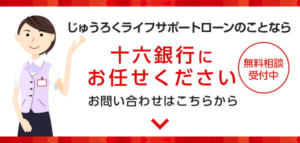 じゅうろくライフサポートローンのことなら十六銀行にお任せください　無料相談受付中　お問い合わせはこちらから