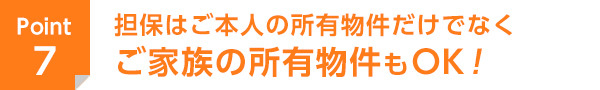 担保はご本人の所有物件だけでなくご家族の所有物件もOK！