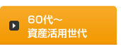 60代～ 資産活用世代