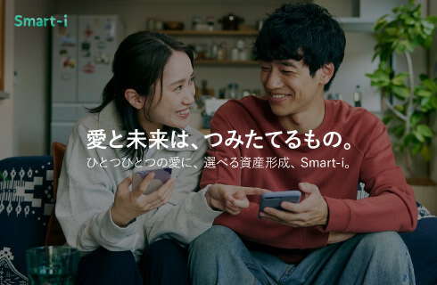 愛と未来は、つみたてるもの。ひとつひとつの愛に、選べる資産形成、Smart-i。